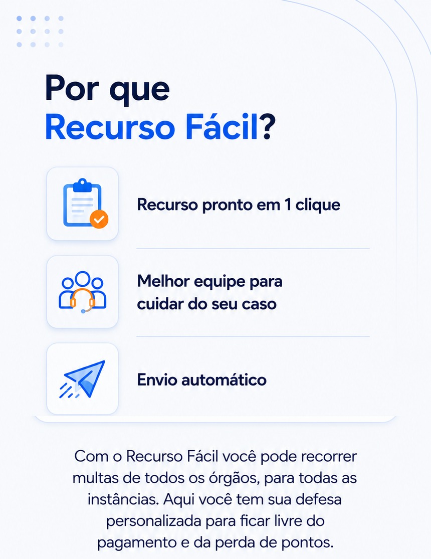 Por que Recurso F&aacute;cil? Recurso pronto em 1 clique, melhor equipe para cuidar do seu caso e envio autom&aacute;tico. Recorra multas de todos os &oacute;rg&atilde;os, para todas as inst&acirc;ncias, livre do pagamento e da perda de pontos.